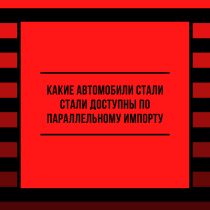 Какие автомобили стали доступны по параллельному импорту